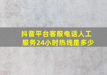 抖音平台客服电话人工服务24小时热线是多少