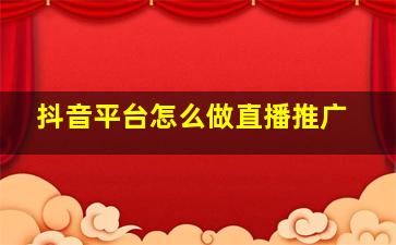 抖音平台怎么做直播推广