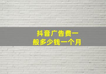 抖音广告费一般多少钱一个月