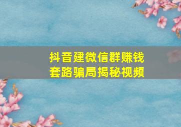 抖音建微信群赚钱套路骗局揭秘视频