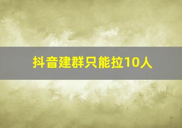 抖音建群只能拉10人