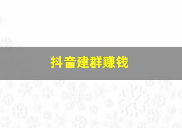 抖音建群赚钱