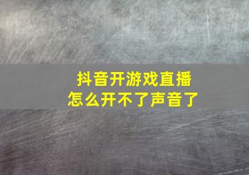 抖音开游戏直播怎么开不了声音了