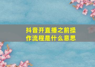 抖音开直播之前操作流程是什么意思