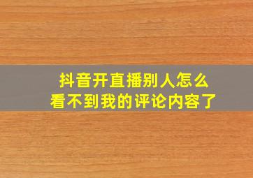 抖音开直播别人怎么看不到我的评论内容了