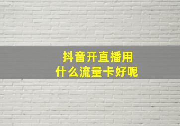 抖音开直播用什么流量卡好呢