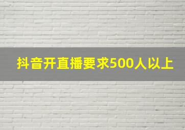 抖音开直播要求500人以上