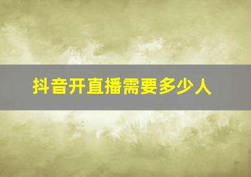 抖音开直播需要多少人