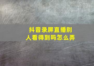 抖音录屏直播别人看得到吗怎么弄