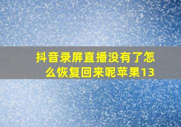 抖音录屏直播没有了怎么恢复回来呢苹果13