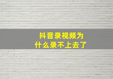 抖音录视频为什么录不上去了