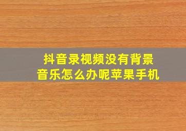 抖音录视频没有背景音乐怎么办呢苹果手机