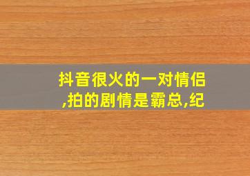 抖音很火的一对情侣,拍的剧情是霸总,纪