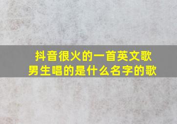 抖音很火的一首英文歌男生唱的是什么名字的歌