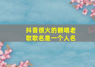 抖音很火的翻唱老歌歌名是一个人名