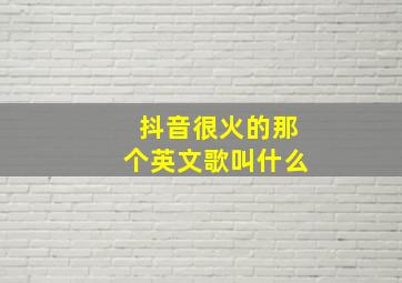 抖音很火的那个英文歌叫什么