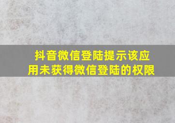 抖音微信登陆提示该应用未获得微信登陆的权限