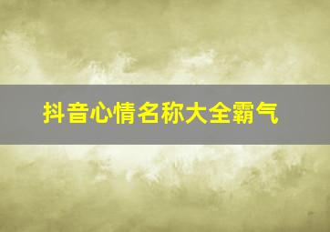 抖音心情名称大全霸气