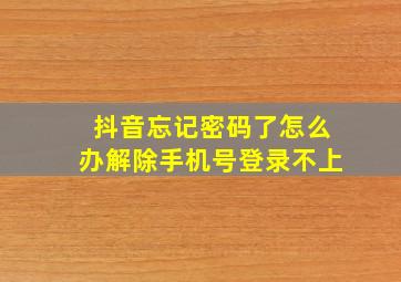 抖音忘记密码了怎么办解除手机号登录不上