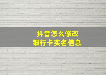 抖音怎么修改银行卡实名信息