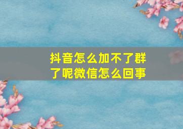 抖音怎么加不了群了呢微信怎么回事