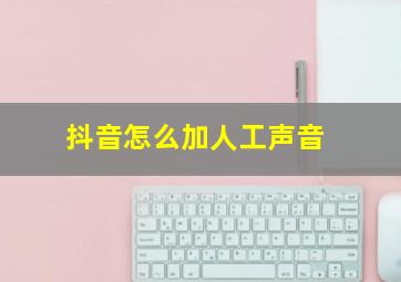 抖音怎么加人工声音