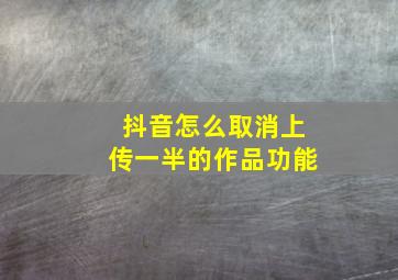 抖音怎么取消上传一半的作品功能