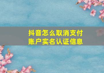 抖音怎么取消支付账户实名认证信息