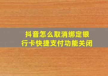 抖音怎么取消绑定银行卡快捷支付功能关闭