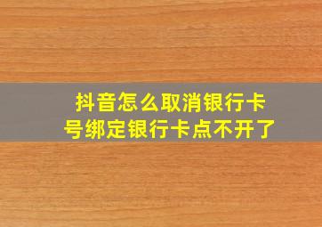 抖音怎么取消银行卡号绑定银行卡点不开了