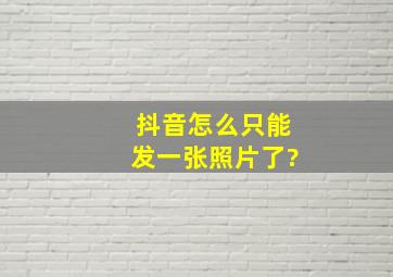 抖音怎么只能发一张照片了?