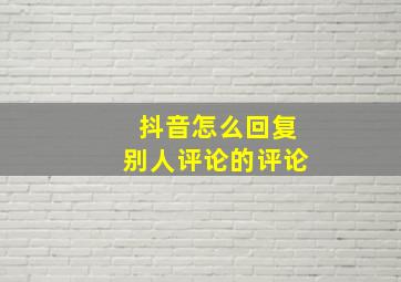 抖音怎么回复别人评论的评论