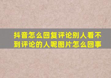 抖音怎么回复评论别人看不到评论的人呢图片怎么回事