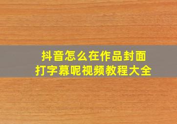 抖音怎么在作品封面打字幕呢视频教程大全