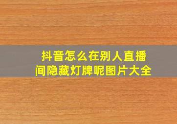 抖音怎么在别人直播间隐藏灯牌呢图片大全