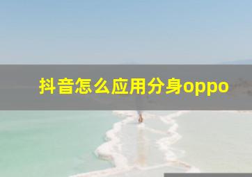 抖音怎么应用分身oppo