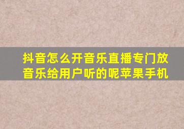 抖音怎么开音乐直播专门放音乐给用户听的呢苹果手机