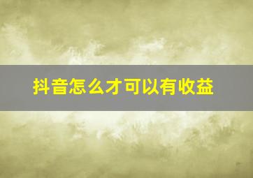 抖音怎么才可以有收益