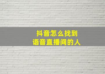 抖音怎么找到语音直播间的人