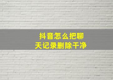 抖音怎么把聊天记录删除干净