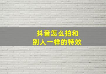 抖音怎么拍和别人一样的特效