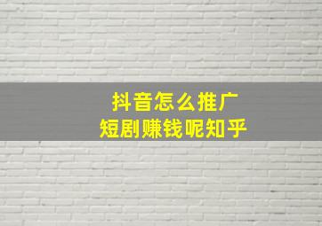 抖音怎么推广短剧赚钱呢知乎