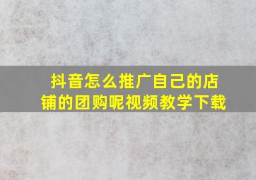 抖音怎么推广自己的店铺的团购呢视频教学下载