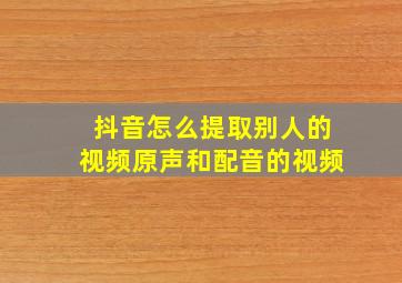 抖音怎么提取别人的视频原声和配音的视频