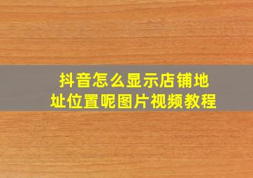 抖音怎么显示店铺地址位置呢图片视频教程