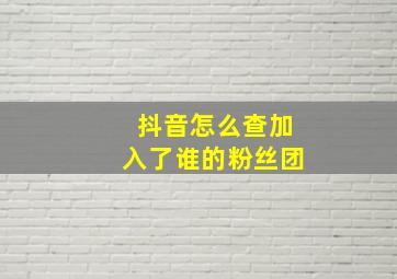 抖音怎么查加入了谁的粉丝团