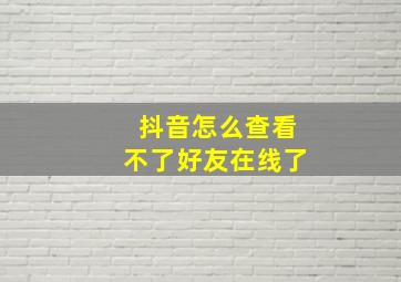 抖音怎么查看不了好友在线了