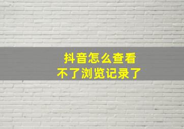 抖音怎么查看不了浏览记录了