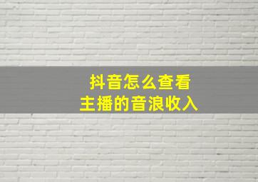 抖音怎么查看主播的音浪收入