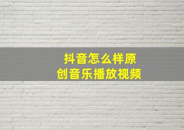 抖音怎么样原创音乐播放视频